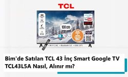 Bim'de Satılan TCL 43 İnç Smart Google TV TCL43L5A Nasıl, Alınır mı? İnceleme ve İpuçları
