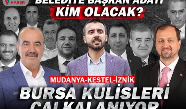 Bursa’nın Kestel, Mudanya ve İznik ilçelerinde belediye başkan adayı kim olacak?