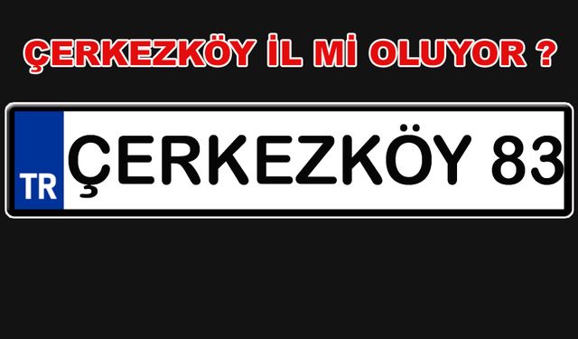 Çerkezköy’ün plakası 83’mü oluyor !                    