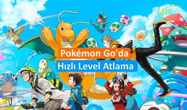 Pokémon Go'da Hızlı Level Atlama İçin 7 İpucu