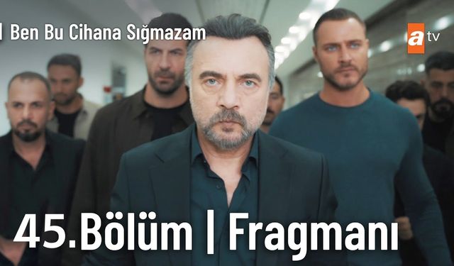 Ben Bu Cihana Sığmazam 45. bölüm fragmanı yayınlandı mı? BBCS 45. yeni bölüm