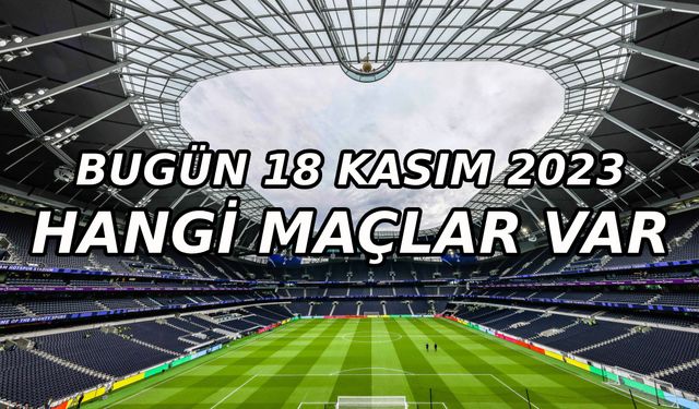 Bugün hangi maçlar var? 18 Kasım 2023