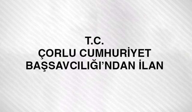 T.C. Çorlu Cumhuriyet Başsavcılığı'ndan ilan