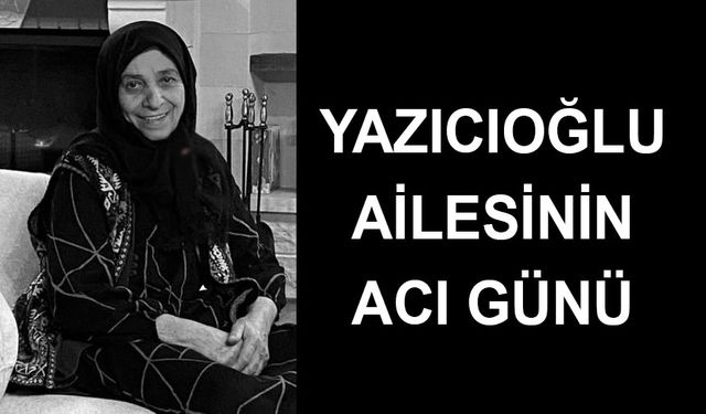 Yazıcıoğlu Ailesi’nin ANNE acısı…