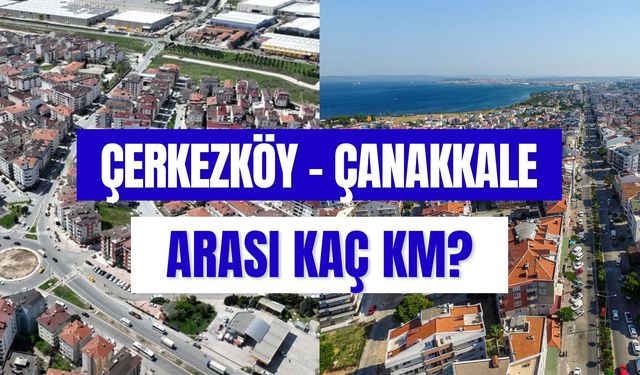 Çerkezköy Çanakkale Arası Kaç Km? Otobüsle, Özel Araçla Kaç Saat Sürüyor?