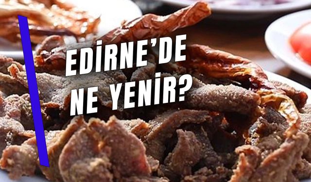 Trakya'ya Yolunuz Düşerse Yemeden Dönmeyin! Edirne'de Ne Yenir?