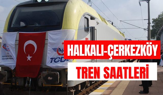 Halkalı Çerkezköy Tren Saatleri: Güzergah ve Güncel Bilet Fiyatı!