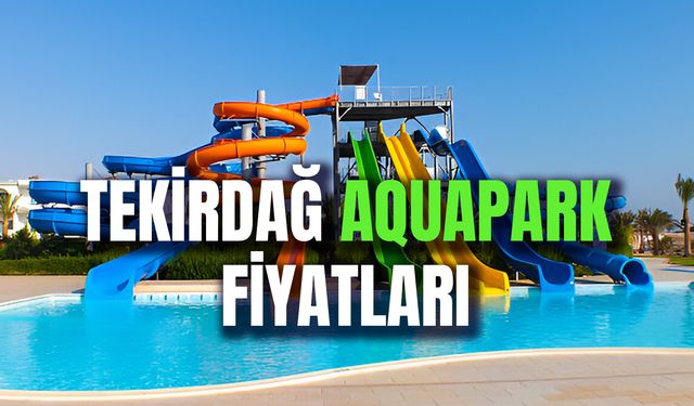 Tekirdağ Aqupark Fiyatları 2024: Su Parkı Giriş Ücretleri