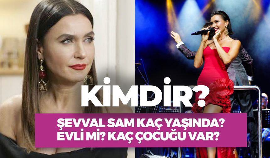 Şevval Sam Kaç Yaşında? Kimdir? Kaç Çocuğu Var?